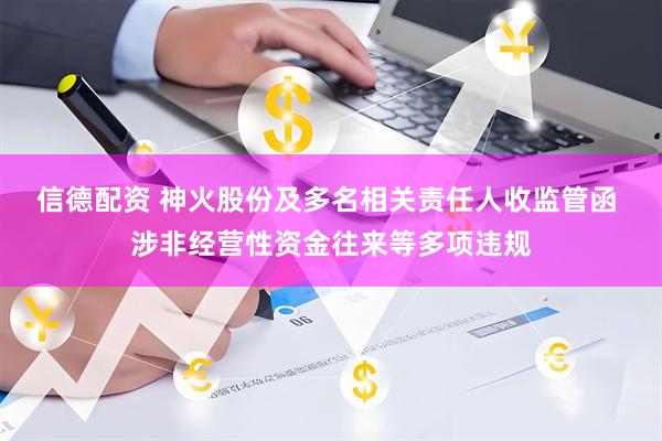 信德配资 神火股份及多名相关责任人收监管函 涉非经营性资金往来等多项违规