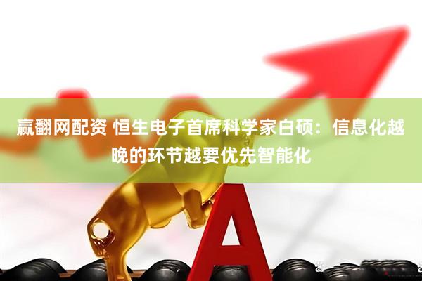 赢翻网配资 恒生电子首席科学家白硕：信息化越晚的环节越要优先智能化