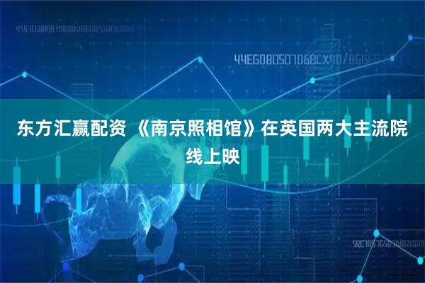 东方汇赢配资 《南京照相馆》在英国两大主流院线上映