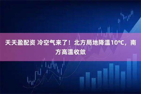 天天盈配资 冷空气来了！北方局地降温10℃，南方高温收敛