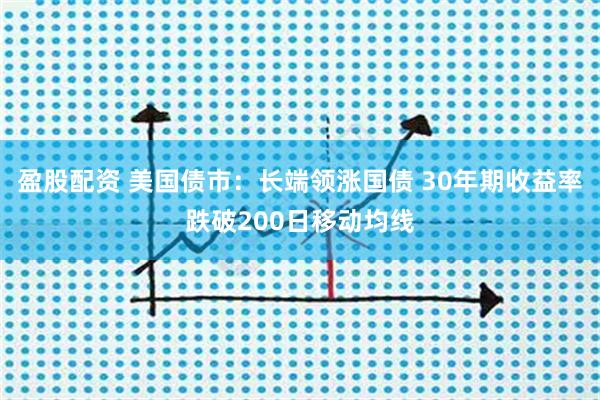 盈股配资 美国债市：长端领涨国债 30年期收益率跌破200日移动均线