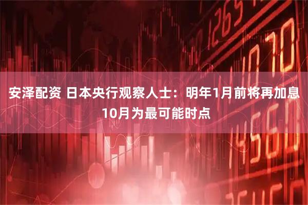 安泽配资 日本央行观察人士：明年1月前将再加息 10月为最可能时点