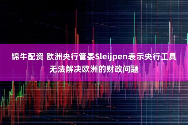 锦牛配资 欧洲央行管委Sleijpen表示央行工具无法解决欧洲的财政问题