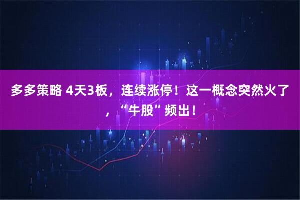 多多策略 4天3板，连续涨停！这一概念突然火了，“牛股”频出！