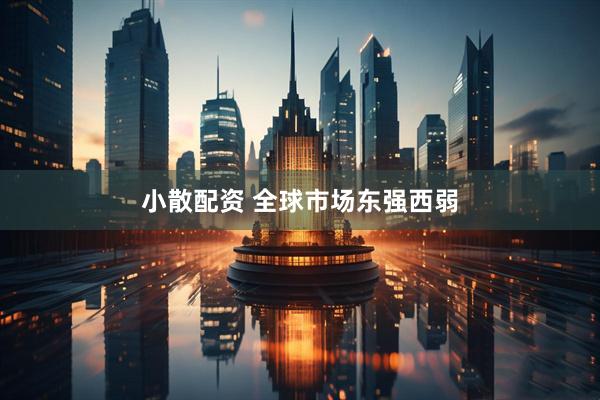 小散配资 全球市场东强西弱