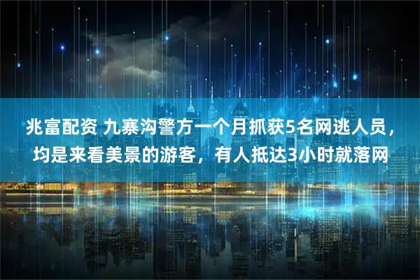 兆富配资 九寨沟警方一个月抓获5名网逃人员，均是来看美景的游客，有人抵达3小时就落网