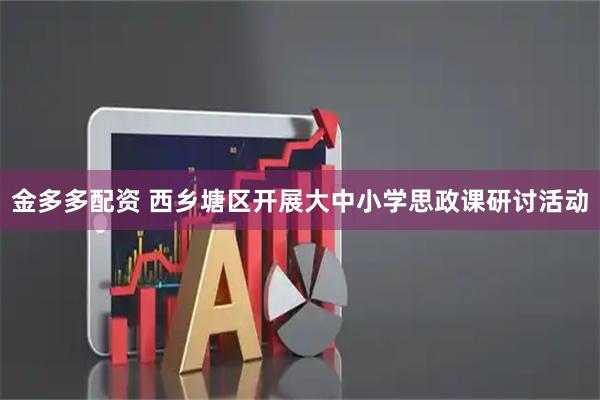 金多多配资 西乡塘区开展大中小学思政课研讨活动