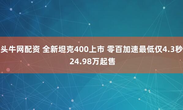 头牛网配资 全新坦克400上市 零百加速最低仅4.3秒 24.98万起售