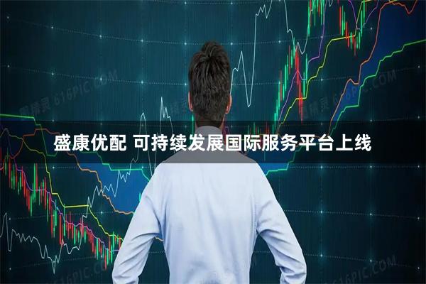 盛康优配 可持续发展国际服务平台上线