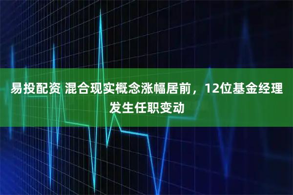 易投配资 混合现实概念涨幅居前，12位基金经理发生任职变动